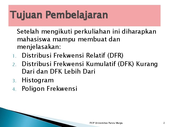 Tujuan Pembelajaran Setelah mengikuti perkuliahan ini diharapkan mahasiswa mampu membuat dan menjelasakan: 1. Distribusi