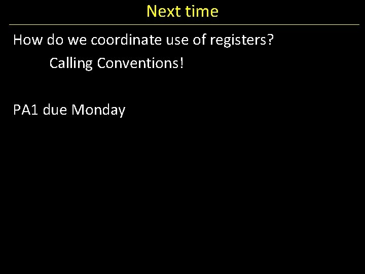 Next time How do we coordinate use of registers? Calling Conventions! PA 1 due