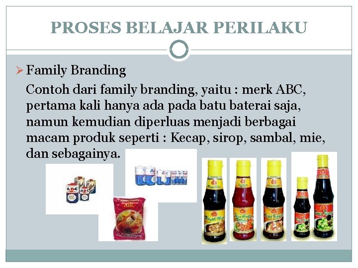 PROSES BELAJAR PERILAKU Ø Family Branding Contoh dari family branding, yaitu : merk ABC, PROSES BELAJAR PERILAKU Ø Family Branding Contoh dari family branding, yaitu : merk ABC,