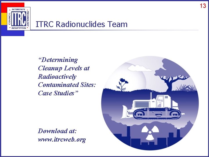 13 ITRC Radionuclides Team “Determining Cleanup Levels at Radioactively Contaminated Sites: Case Studies” Download