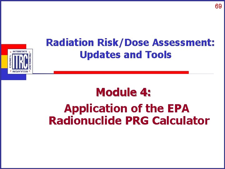 69 Radiation Risk/Dose Assessment: Updates and Tools Module 4: Application of the EPA Radionuclide