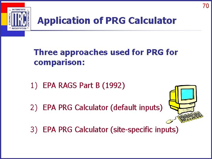 70 Application of PRG Calculator Three approaches used for PRG for comparison: 1) EPA