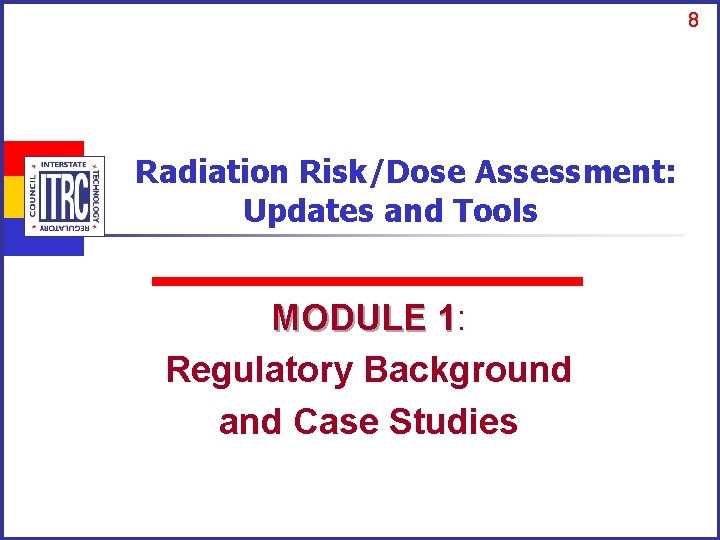 8 Radiation Risk/Dose Assessment: Updates and Tools MODULE 1: MODULE 1 Regulatory Background and