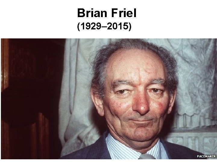 Brian Friel (1929– 2015) 