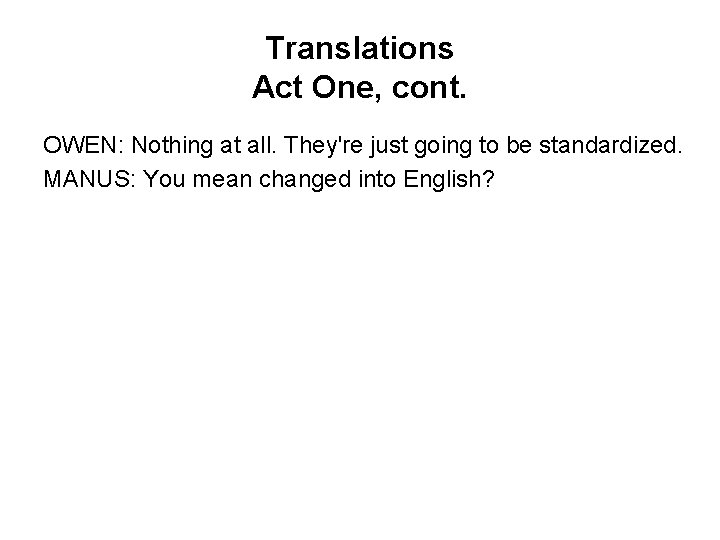 Translations Act One, cont. OWEN: Nothing at all. They're just going to be standardized.