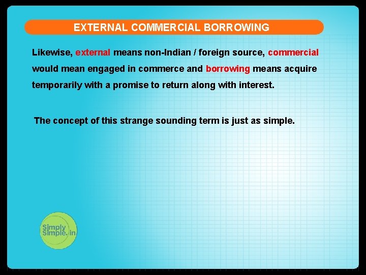 EXTERNAL COMMERCIAL BORROWING Likewise, external means non-Indian / foreign source, commercial would mean engaged
