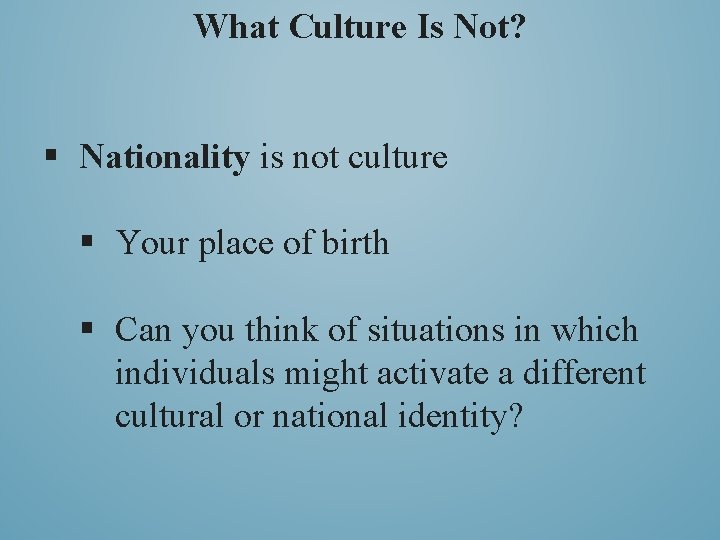 What Culture Is Not? § Nationality is not culture § Your place of birth