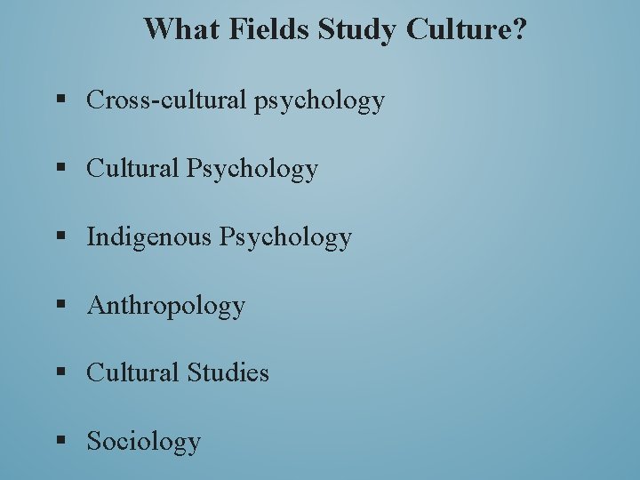 What Fields Study Culture? § Cross-cultural psychology § Cultural Psychology § Indigenous Psychology §
