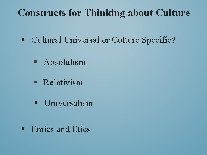 Constructs for Thinking about Culture § Cultural Universal or Culture Specific? § Absolutism §