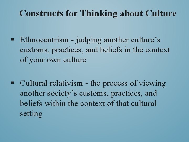 Constructs for Thinking about Culture § Ethnocentrism - judging another culture’s customs, practices, and