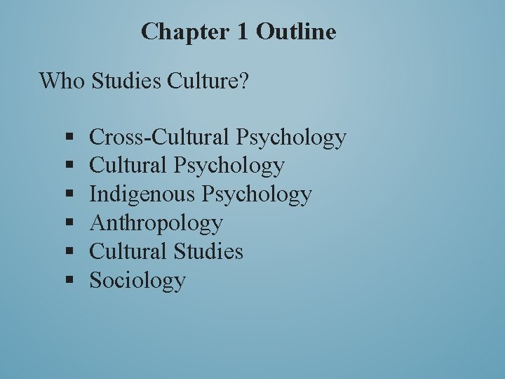 Chapter 1 Outline Who Studies Culture? § § § Cross-Cultural Psychology Indigenous Psychology Anthropology