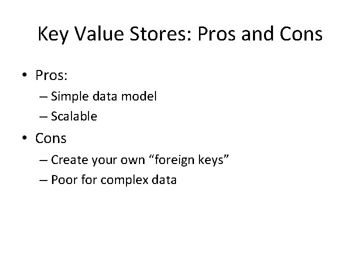 Key Value Stores: Pros and Cons • Pros: – Simple data model – Scalable