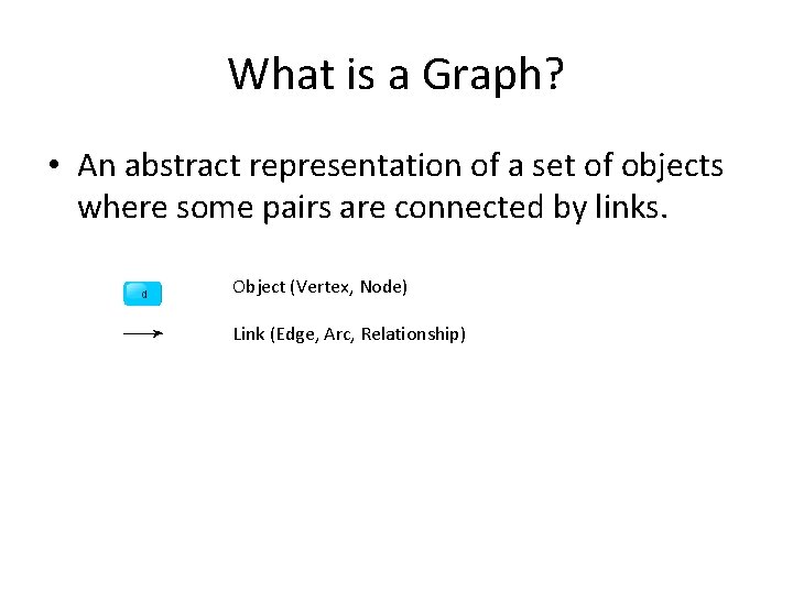What is a Graph? • An abstract representation of a set of objects where