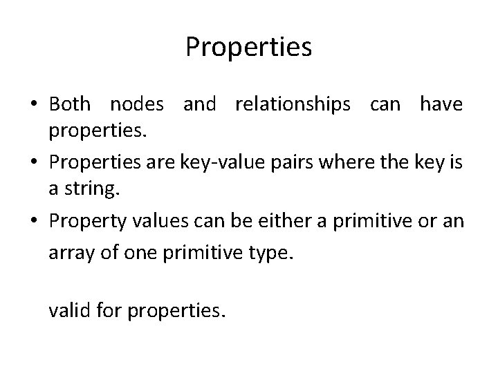 Properties • Both nodes and relationships can have properties. • Properties are key-value pairs