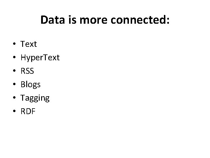 Data is more connected: • • • Text Hyper. Text RSS Blogs Tagging RDF