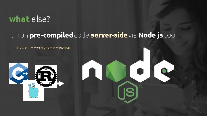 what else? … run pre-compiled code server-side via Node. js too! node --expose-wasm 
