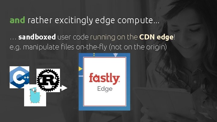 and rather excitingly edge compute. . . … sandboxed user code running on the