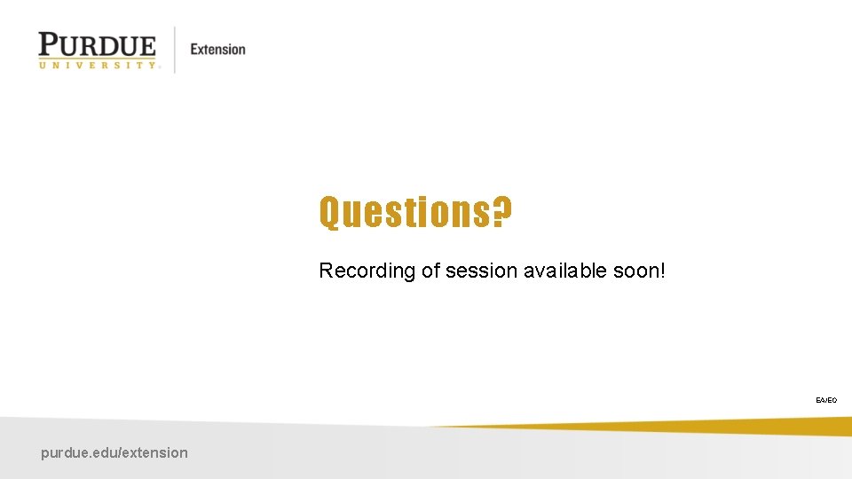 Questions? Recording of session available soon! EA/EO purdue. edu/extension 