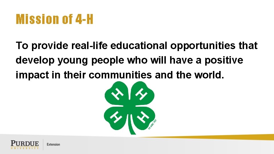 Mission of 4 -H To provide real-life educational opportunities that develop young people who