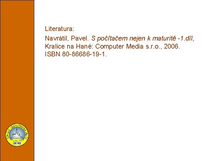 Literatura: Navrátil, Pavel. S počítačem nejen k maturitě -1. díl, Kralice na Hané: Computer