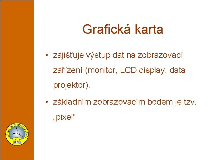 Grafická karta • zajišťuje výstup dat na zobrazovací zařízení (monitor, LCD display, data projektor).