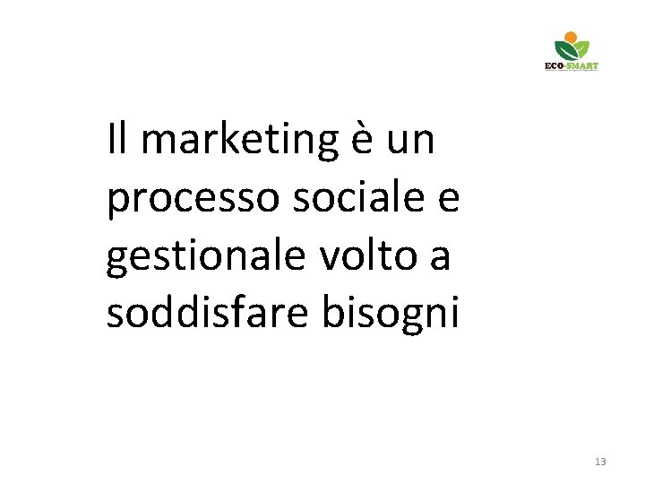 Il marketing è un processo sociale e gestionale volto a soddisfare bisogni 13 