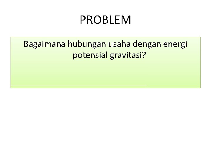 PROBLEM Bagaimana hubungan usaha dengan energi potensial gravitasi? 