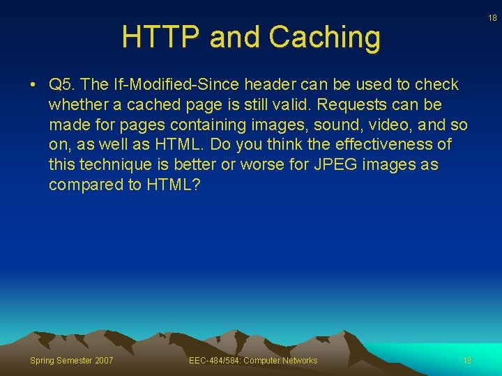 18 HTTP and Caching • Q 5. The If-Modified-Since header can be used to