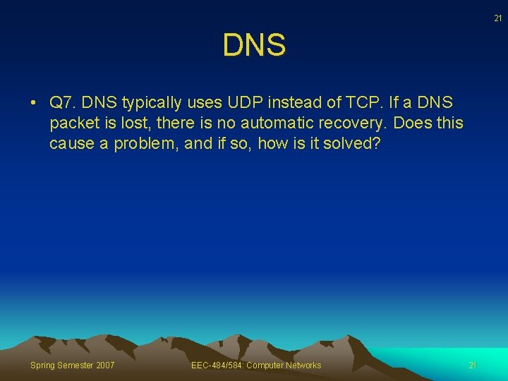 21 DNS • Q 7. DNS typically uses UDP instead of TCP. If a