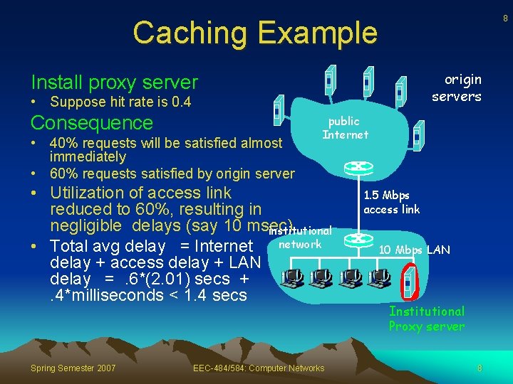 8 Caching Example origin servers Install proxy server • Suppose hit rate is 0.