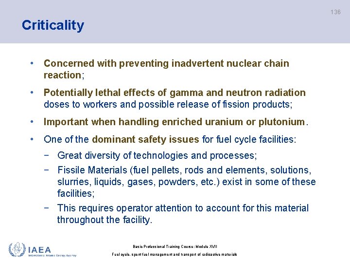 136 Criticality • Concerned with preventing inadvertent nuclear chain reaction; • Potentially lethal effects