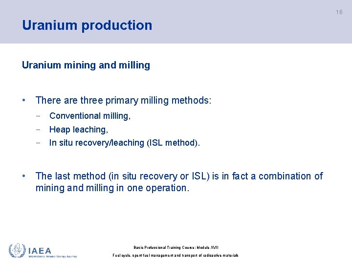 16 Uranium production Uranium mining and milling • There are three primary milling methods: