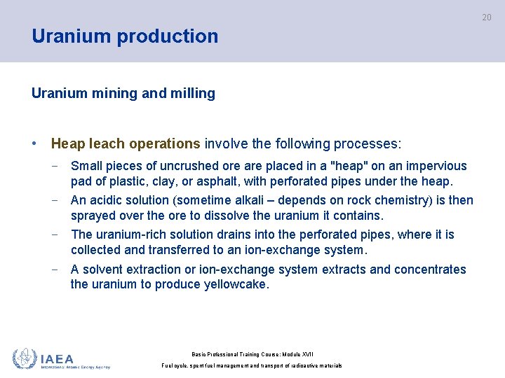 20 Uranium production Uranium mining and milling • Heap leach operations involve the following