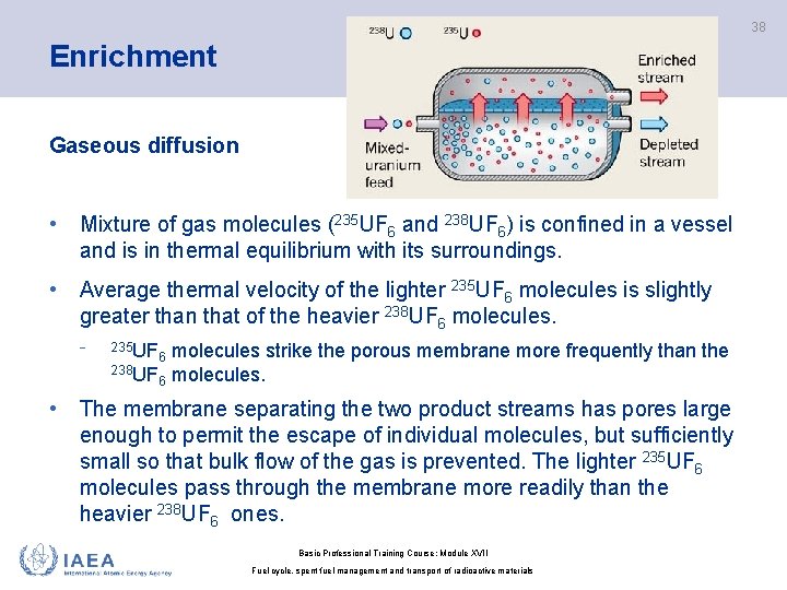 38 Enrichment Gaseous diffusion • Mixture of gas molecules (235 UF 6 and 238