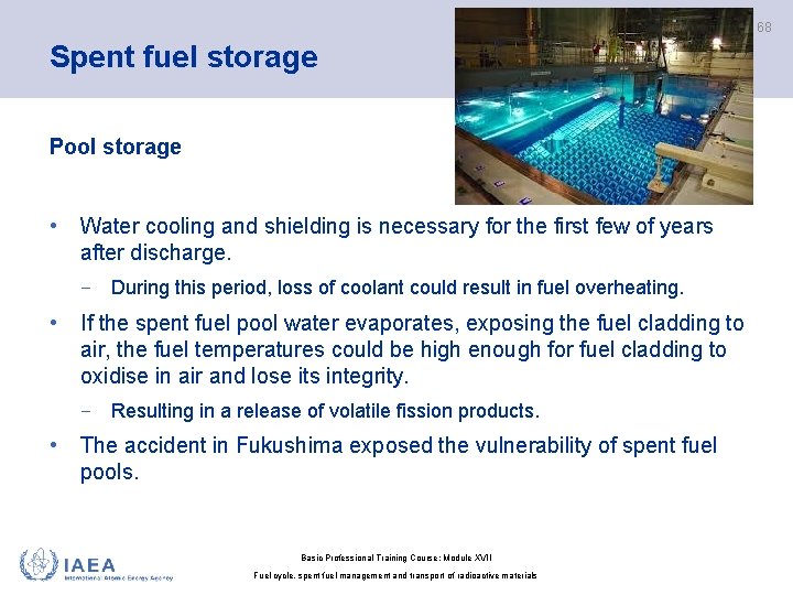 68 Spent fuel storage Pool storage • Water cooling and shielding is necessary for