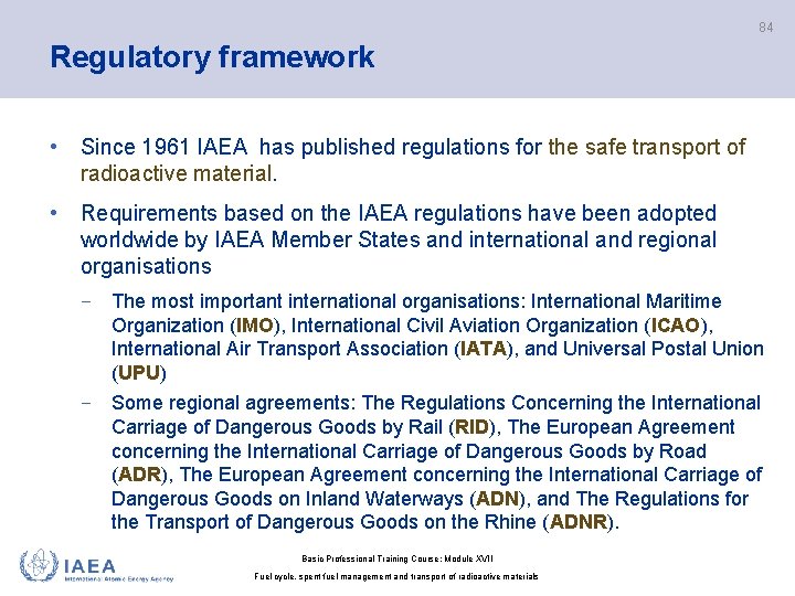 84 Regulatory framework • Since 1961 IAEA has published regulations for the safe transport