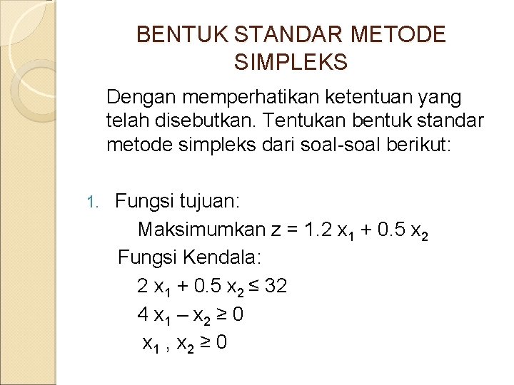 BENTUK STANDAR METODE SIMPLEKS Dengan memperhatikan ketentuan yang telah disebutkan. Tentukan bentuk standar metode