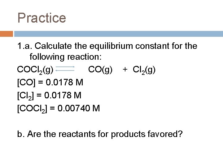 Practice 1. a. Calculate the equilibrium constant for the following reaction: COCl 2(g) CO(g)