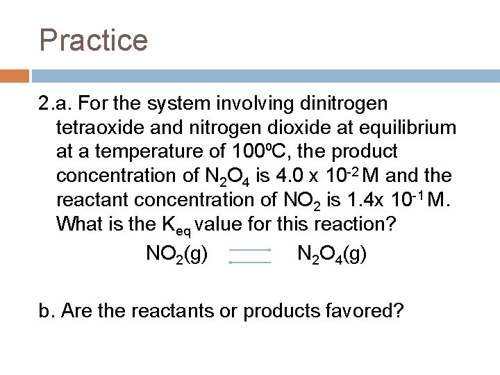 Practice 2. a. For the system involving dinitrogen tetraoxide and nitrogen dioxide at equilibrium