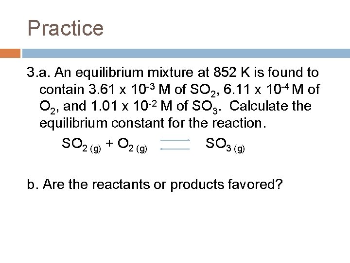 Practice 3. a. An equilibrium mixture at 852 K is found to contain 3.