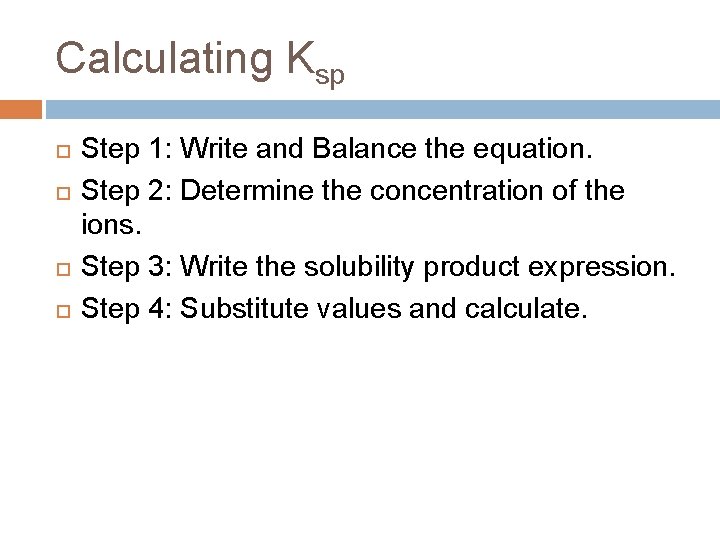 Calculating Ksp Step 1: Write and Balance the equation. Step 2: Determine the concentration