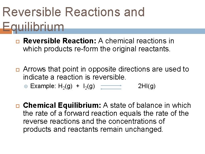 Reversible Reactions and Equilibrium Reversible Reaction: A chemical reactions in which products re-form the