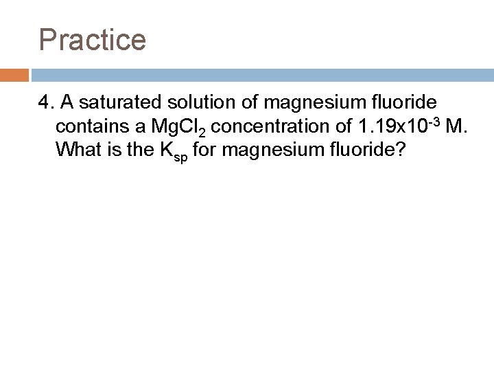 Practice 4. A saturated solution of magnesium fluoride contains a Mg. Cl 2 concentration