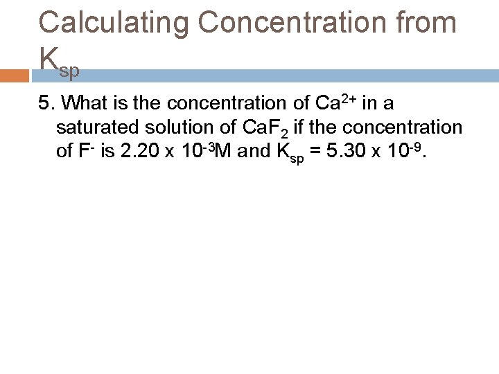 Calculating Concentration from Ksp 5. What is the concentration of Ca 2+ in a