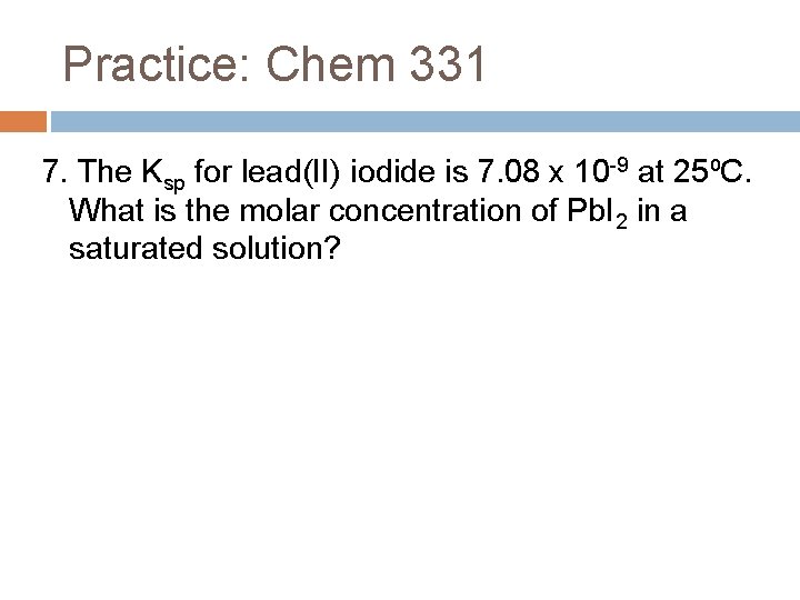 Practice: Chem 331 7. The Ksp for lead(II) iodide is 7. 08 x 10