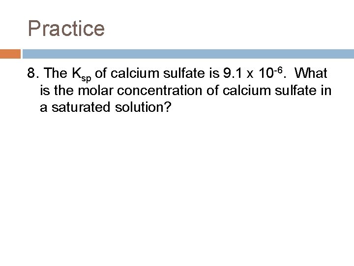 Practice 8. The Ksp of calcium sulfate is 9. 1 x 10 -6. What