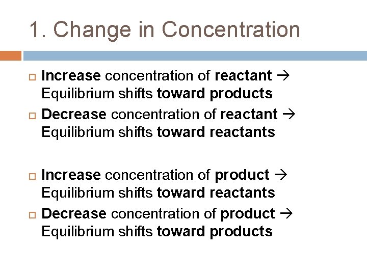 1. Change in Concentration Increase concentration of reactant Equilibrium shifts toward products Decrease concentration