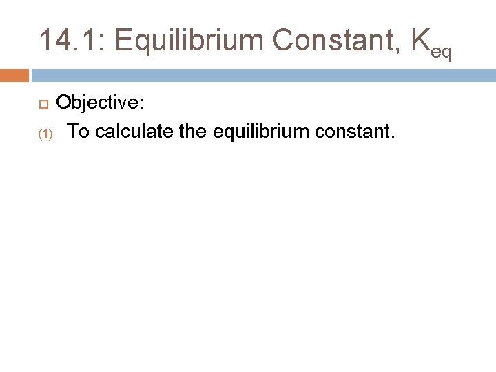 14. 1: Equilibrium Constant, Keq Objective: (1) To calculate the equilibrium constant. 