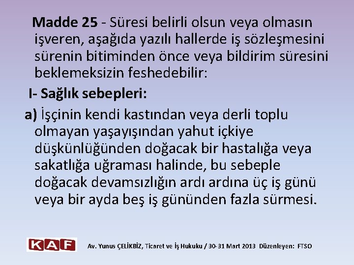  Madde 25 - Süresi belirli olsun veya olmasın işveren, aşağıda yazılı hallerde iş