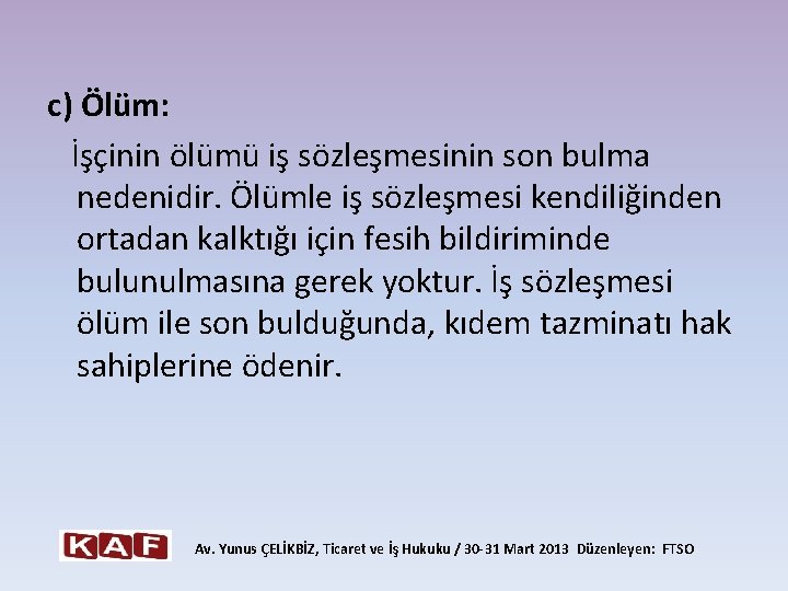 c) Ölüm: İşçinin ölümü iş sözleşmesinin son bulma nedenidir. Ölümle iş sözleşmesi kendiliğinden ortadan